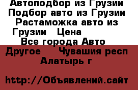 Автоподбор из Грузии.Подбор авто из Грузии.Растаможка авто из Грузии › Цена ­ 25 000 - Все города Авто » Другое   . Чувашия респ.,Алатырь г.